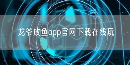 龙爷放鱼app官网下载在线玩